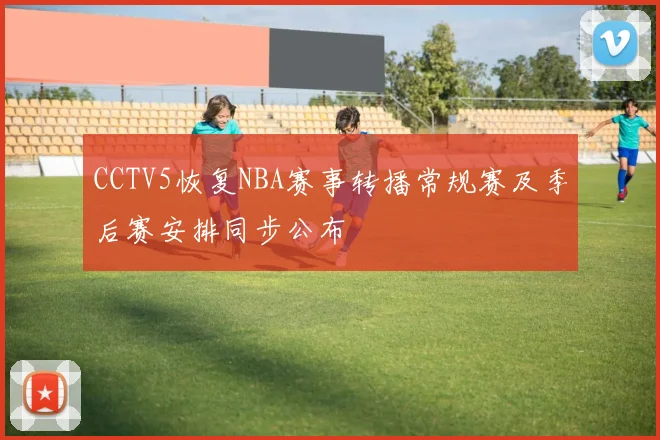 CCTV5恢复NBA赛事转播常规赛及季后赛安排同步公布