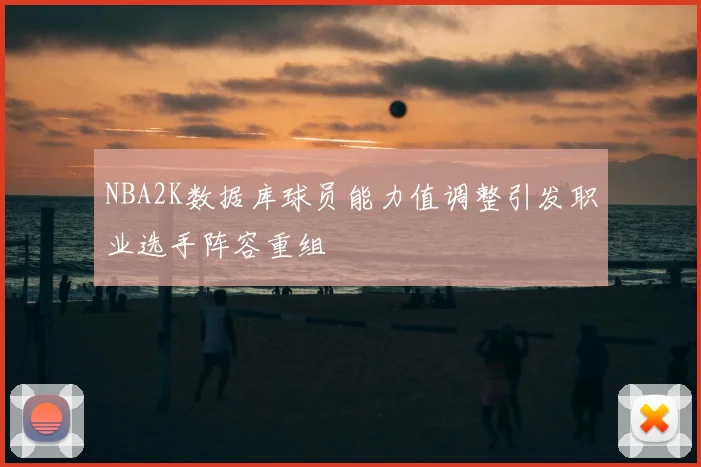NBA2K数据库球员能力值调整引发职业选手阵容重组