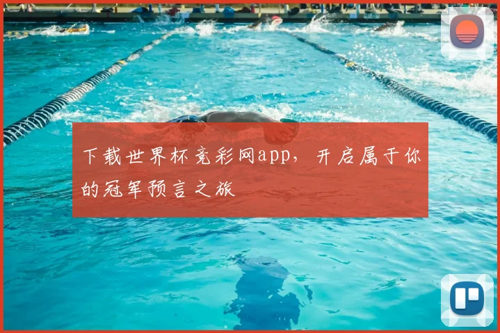 下载世界杯竞彩网app，开启属于你的冠军预言之旅