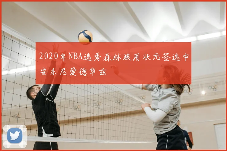 2020年NBA选秀森林狼用状元签选中安东尼爱德华兹