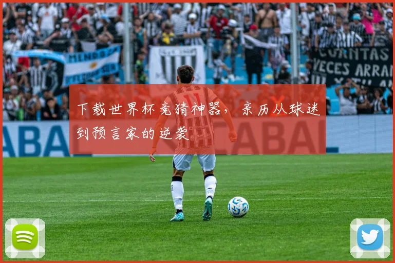下载世界杯竞猜神器，亲历从球迷到预言家的逆袭