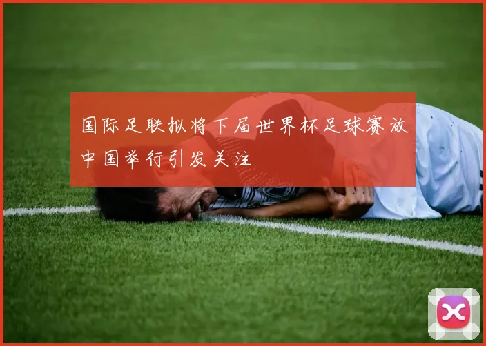 国际足联拟将下届世界杯足球赛放中国举行引发关注