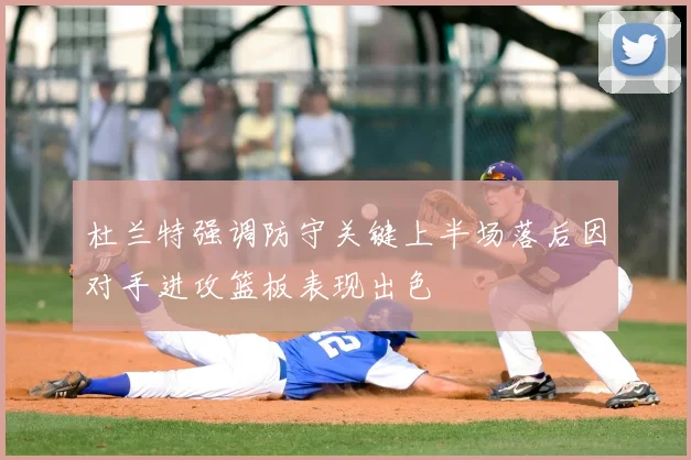 杜兰特强调防守关键上半场落后因对手进攻篮板表现出色