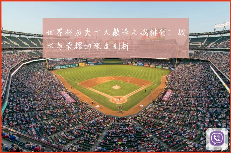 世界杯历史十大巅峰之战排行：战术与荣耀的深度剖析
