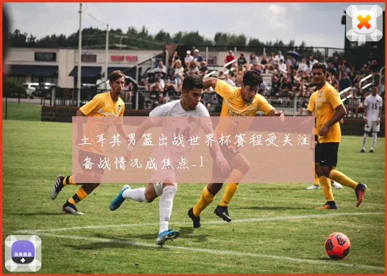 土耳其男篮出战世界杯赛程受关注 备战情况成焦点_1