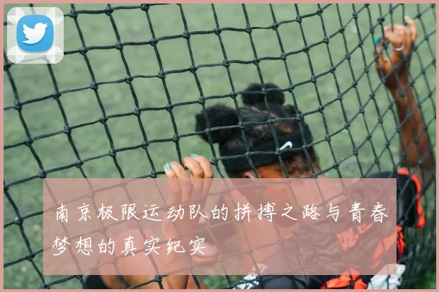 南京极限运动队的拼搏之路与青春梦想的真实纪实