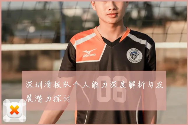 深圳滑板队个人能力深度解析与发展潜力探讨