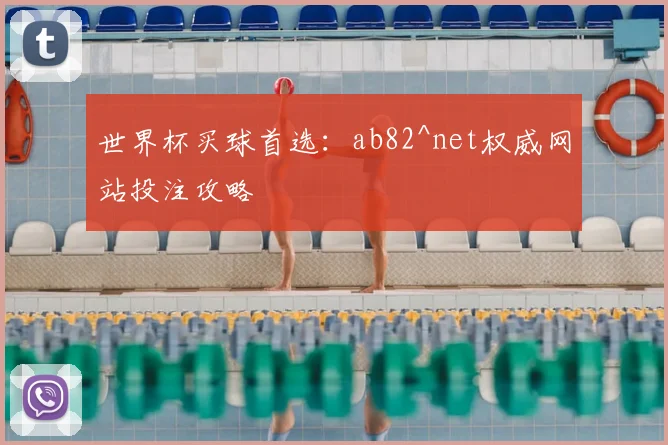 世界杯买球首选：ab82^net权威网站投注攻略