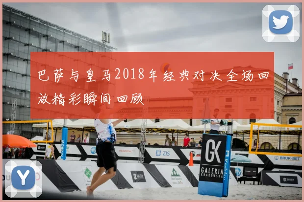 巴萨与皇马2018年经典对决全场回放精彩瞬间回顾