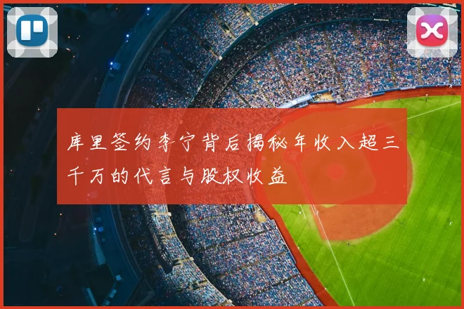 库里签约李宁背后揭秘年收入超三千万的代言与股权收益