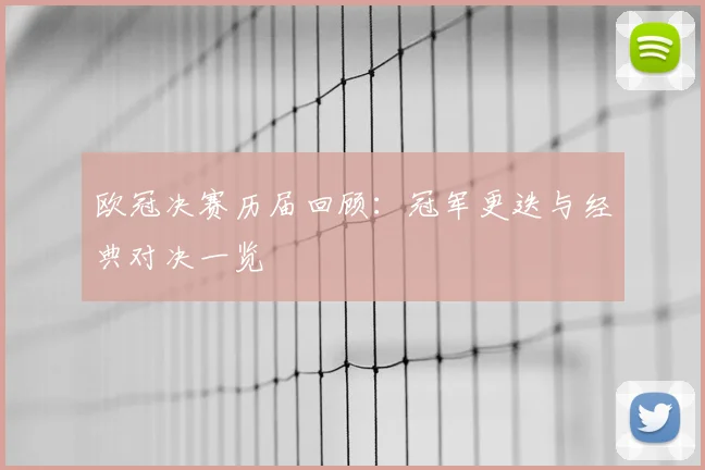 欧冠决赛历届回顾：冠军更迭与经典对决一览